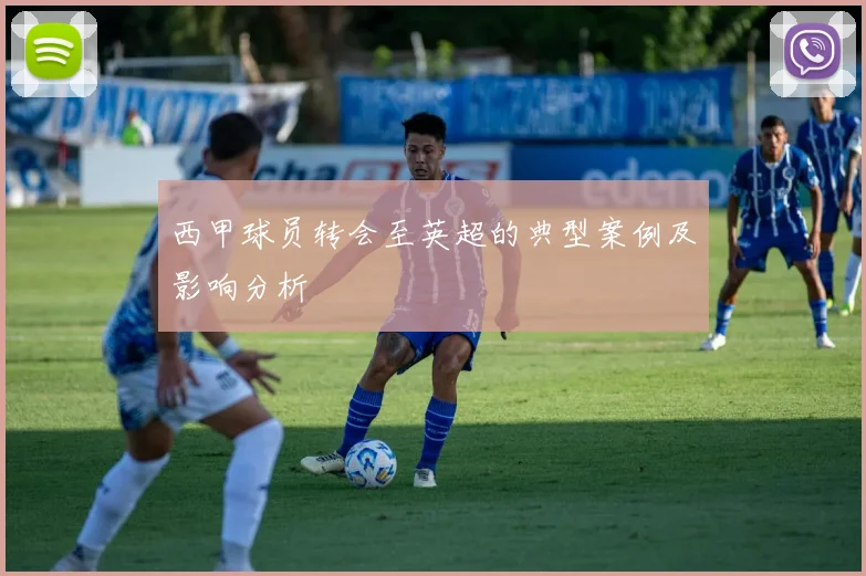 西甲球员转会至英超的典型案例及影响分析