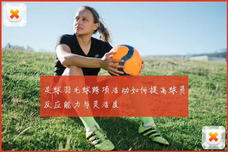 足球羽毛球跨项活动如何提高球员反应能力与灵活度