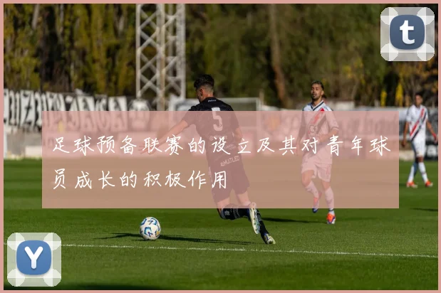 足球预备联赛的设立及其对青年球员成长的积极作用