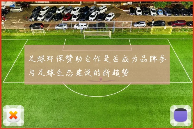 足球环保赞助合作是否成为品牌参与足球生态建设的新趋势