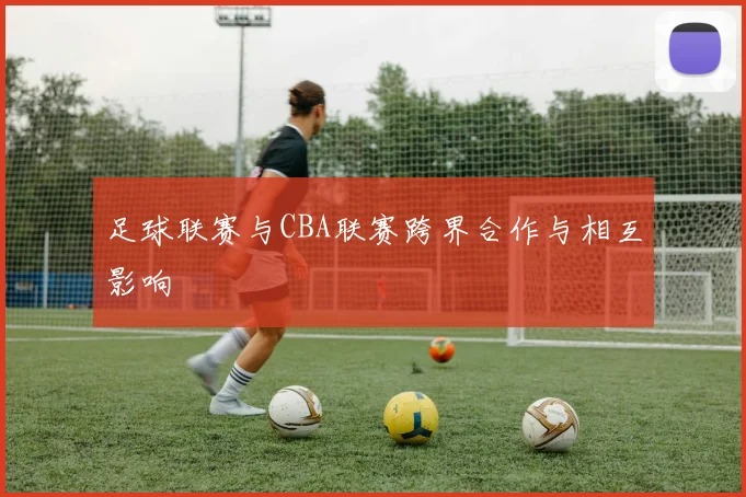 足球联赛与CBA联赛跨界合作与相互影响