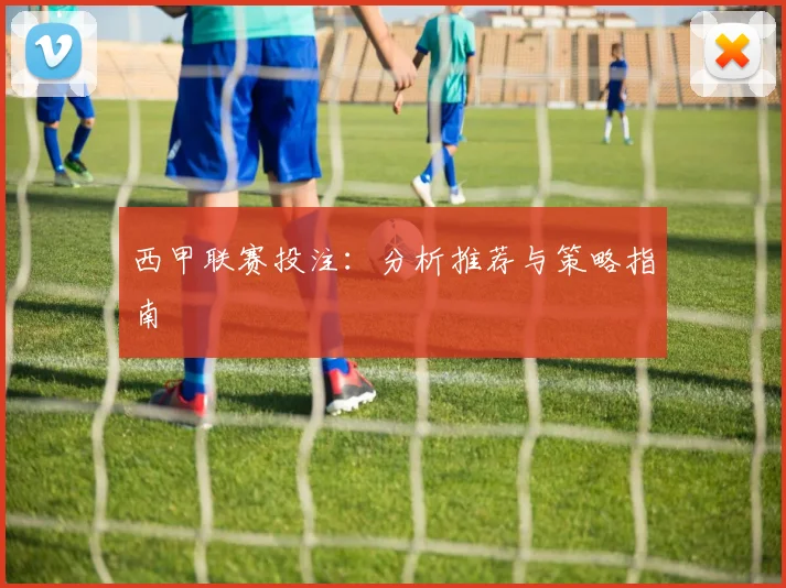 西甲联赛投注：分析推荐与策略指南