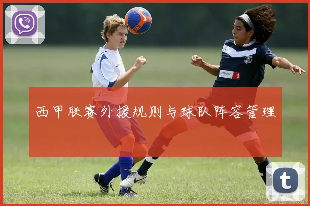 西甲联赛外援规则与球队阵容管理