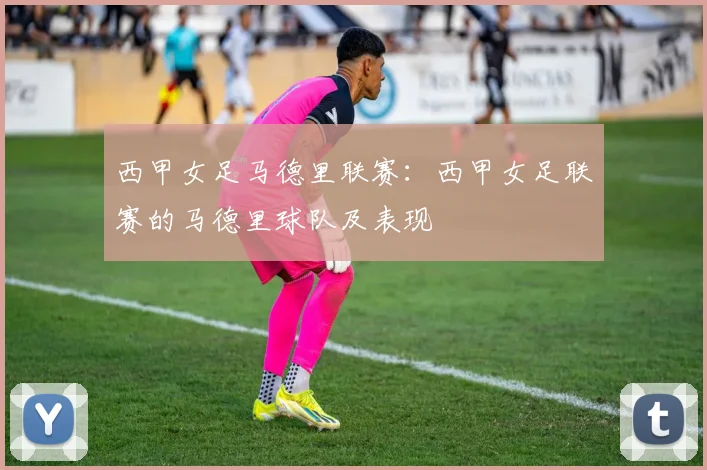 西甲女足马德里联赛：西甲女足联赛的马德里球队及表现