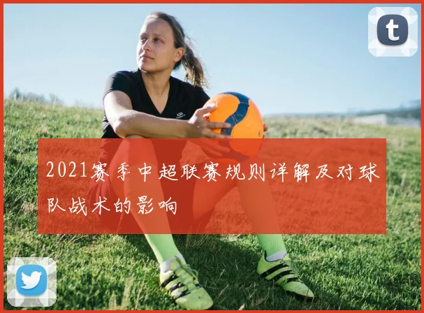 2021赛季中超联赛规则详解及对球队战术的影响