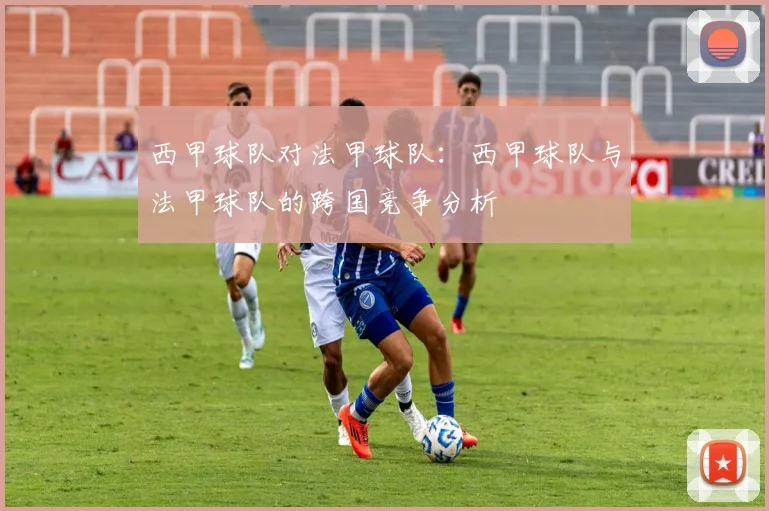西甲球队对法甲球队：西甲球队与法甲球队的跨国竞争分析