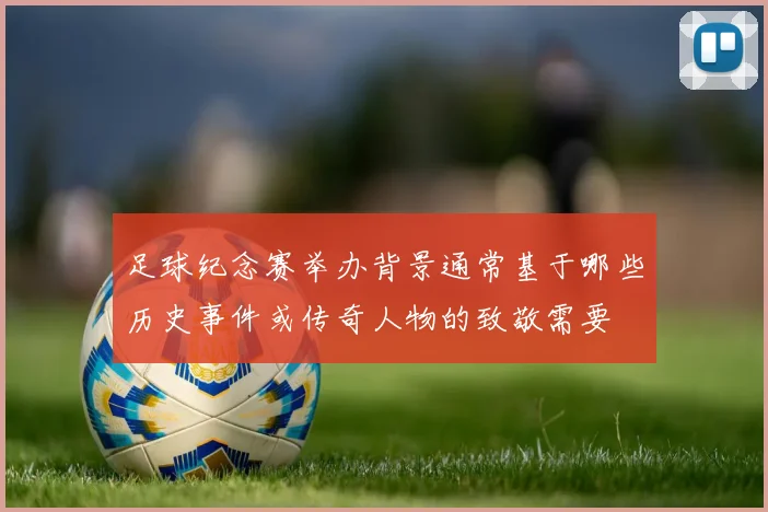 足球纪念赛举办背景通常基于哪些历史事件或传奇人物的致敬需要
