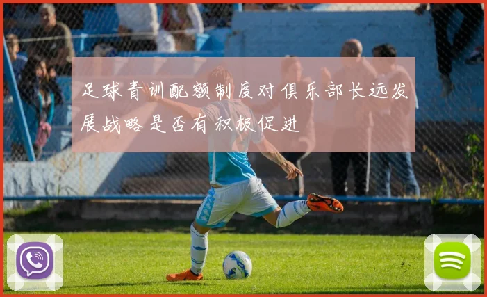 足球青训配额制度对俱乐部长远发展战略是否有积极促进