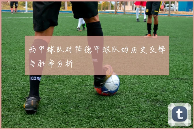 西甲球队对阵德甲球队的历史交锋与胜率分析